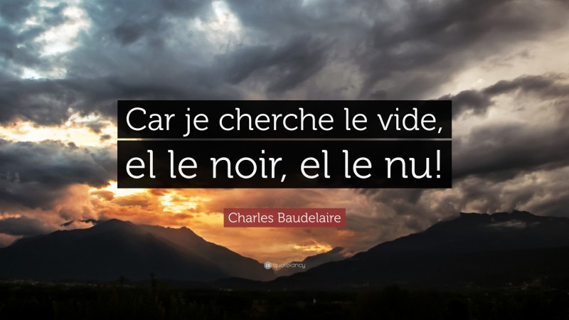 Charles Baudelaire Quote: “Car je cherche le vide, el le noir, el le nu!”