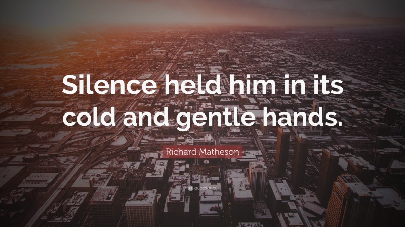 Richard Matheson Quote: “Silence held him in its cold and gentle hands.”