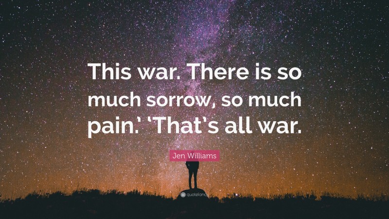 Jen Williams Quote: “This war. There is so much sorrow, so much pain.’ ‘That’s all war.”