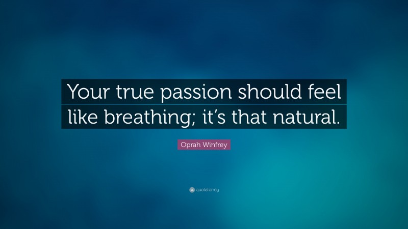 Oprah Winfrey Quote: “Your true passion should feel like breathing; it’s that natural.”