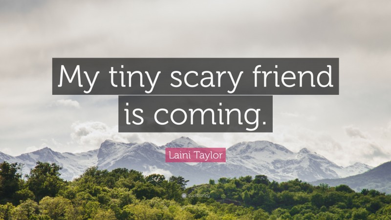 Laini Taylor Quote: “My tiny scary friend is coming.”