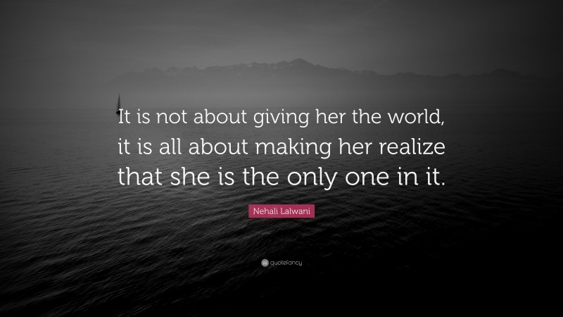 Nehali Lalwani Quote: “It is not about giving her the world, it is all about making her realize that she is the only one in it.”