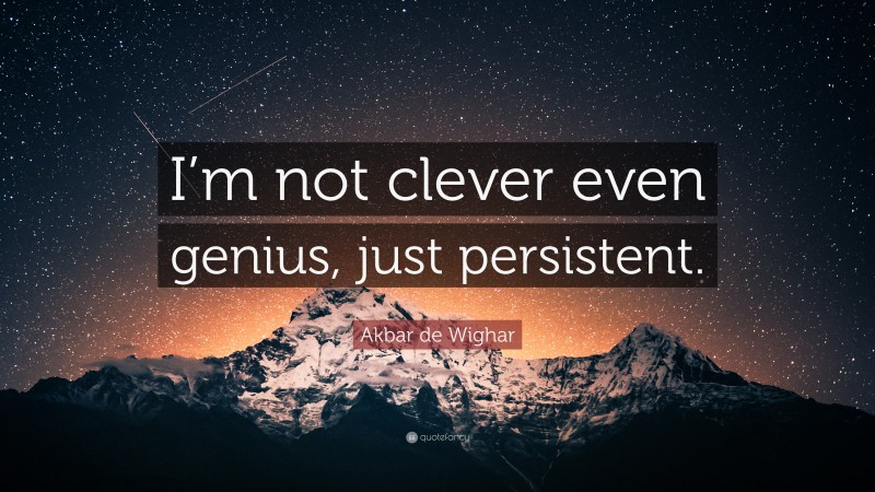 Akbar de Wighar Quote: “I’m not clever even genius, just persistent.”
