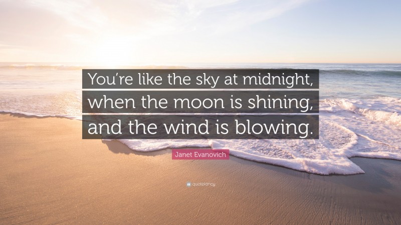 Janet Evanovich Quote: “You’re like the sky at midnight, when the moon is shining, and the wind is blowing.”