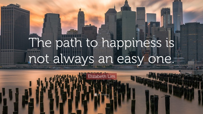 Elizabeth Lim Quote: “The path to happiness is not always an easy one.”