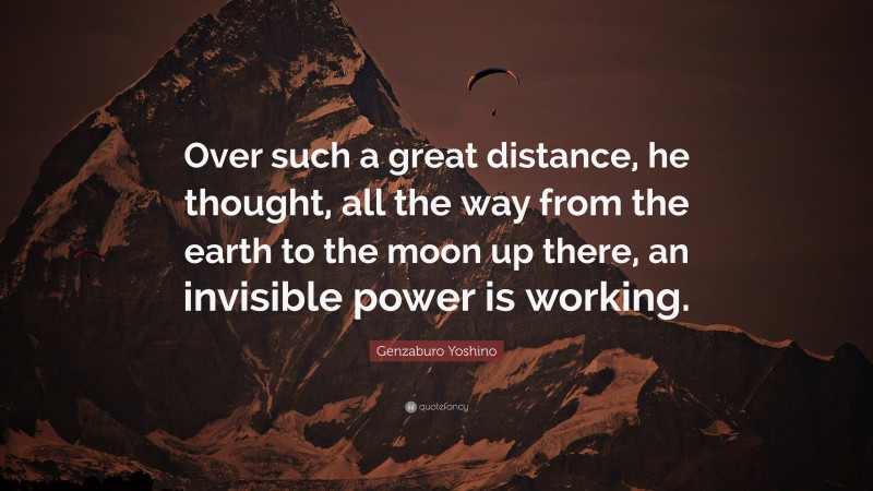 Genzaburo Yoshino Quote: “Over such a great distance, he thought, all the way from the earth to the moon up there, an invisible power is working.”
