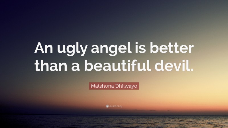 Matshona Dhliwayo Quote: “An ugly angel is better than a beautiful devil.”