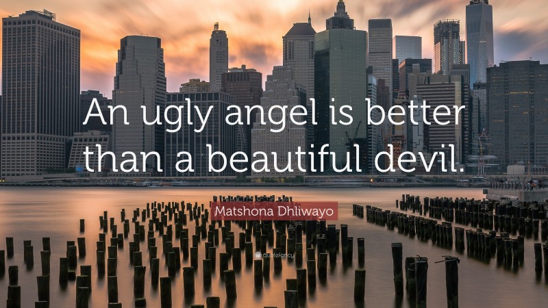 Matshona Dhliwayo Quote: “An ugly angel is better than a beautiful devil.”