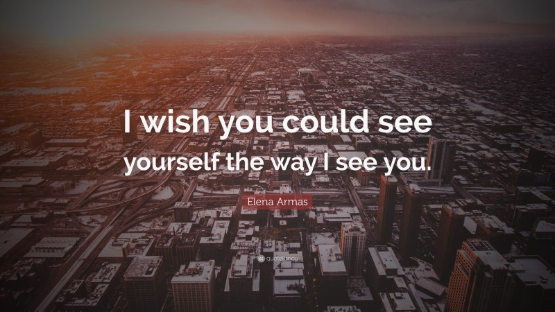 Elena Armas Quote: “I wish you could see yourself the way I see you.”