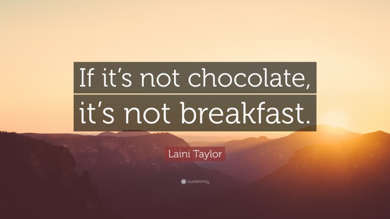 Laini Taylor Quote: “If it’s not chocolate, it’s not breakfast.”