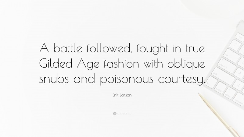 Erik Larson Quote: “A battle followed, fought in true Gilded Age fashion with oblique snubs and poisonous courtesy.”