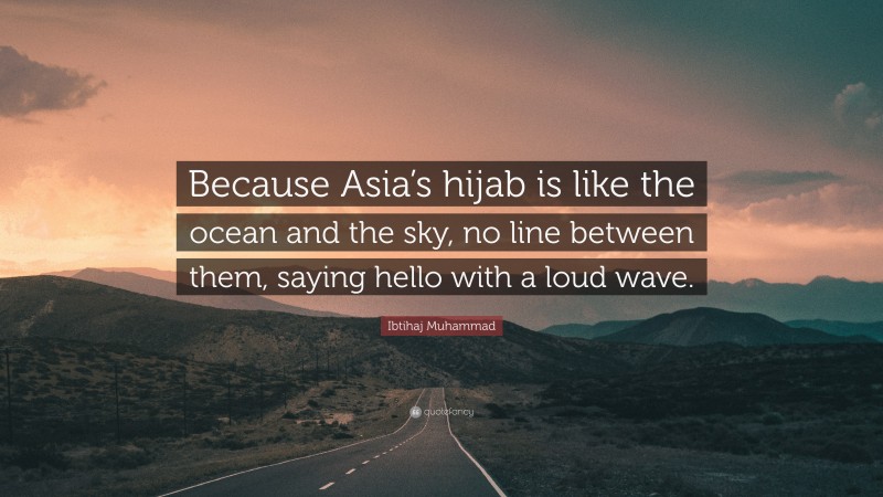 Ibtihaj Muhammad Quote: “Because Asia’s hijab is like the ocean and the sky, no line between them, saying hello with a loud wave.”