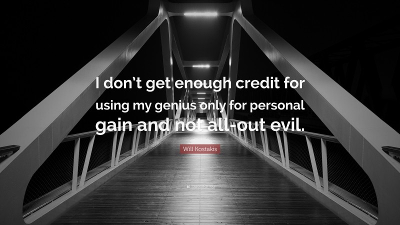 Will Kostakis Quote: “I don’t get enough credit for using my genius only for personal gain and not all-out evil.”