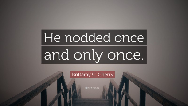 Brittainy C. Cherry Quote: “He nodded once and only once.”