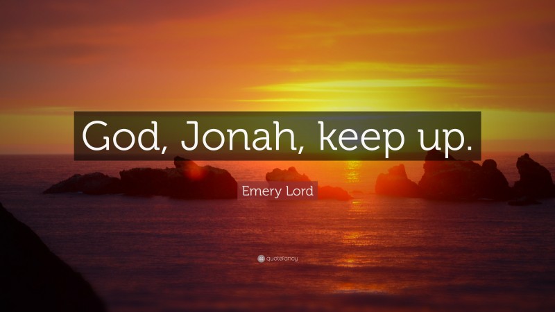 Emery Lord Quote: “God, Jonah, keep up.”