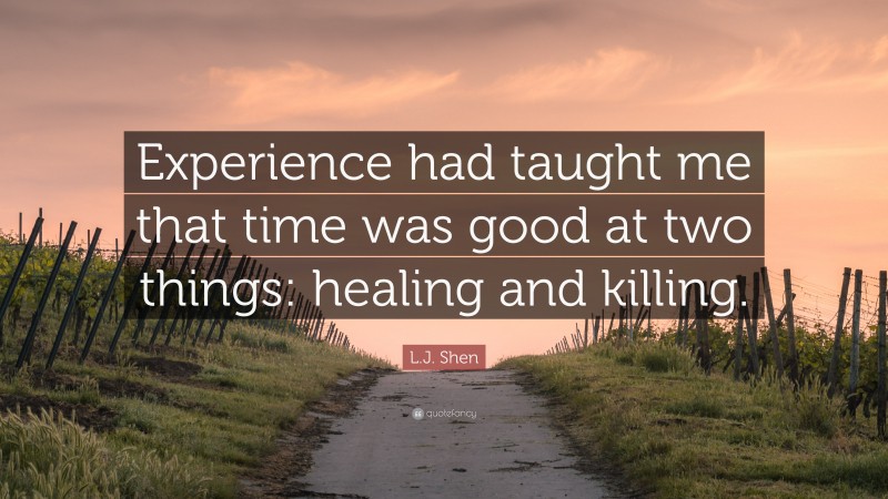 L.J. Shen Quote: “Experience had taught me that time was good at two things: healing and killing.”