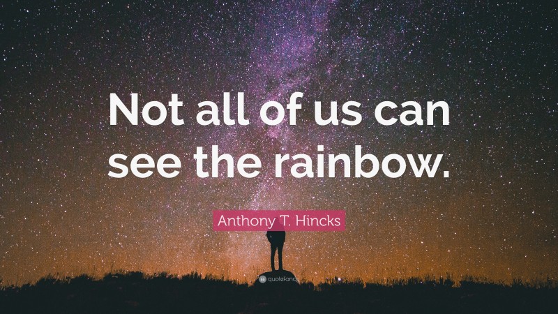 Anthony T. Hincks Quote: “Not all of us can see the rainbow.”