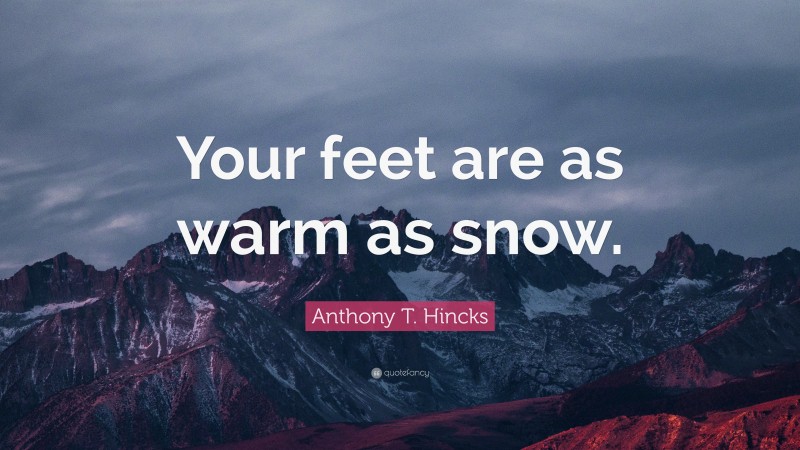 Anthony T. Hincks Quote: “Your feet are as warm as snow.”