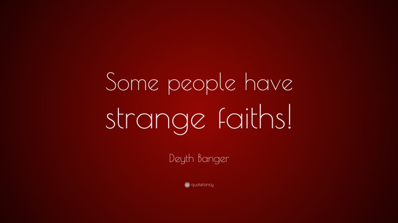 Deyth Banger Quote: “Some people have strange faiths!”