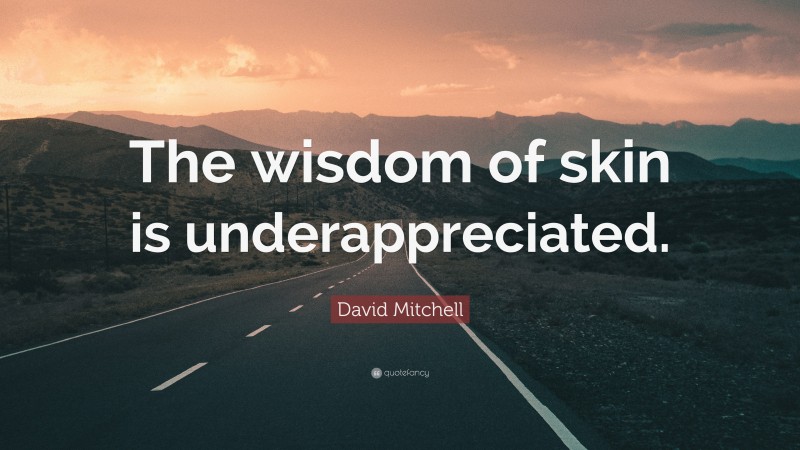David Mitchell Quote: “The wisdom of skin is underappreciated.”