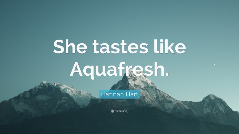 Hannah Hart Quote: “She tastes like Aquafresh.”
