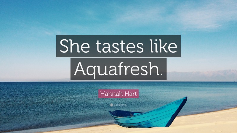 Hannah Hart Quote: “She tastes like Aquafresh.”