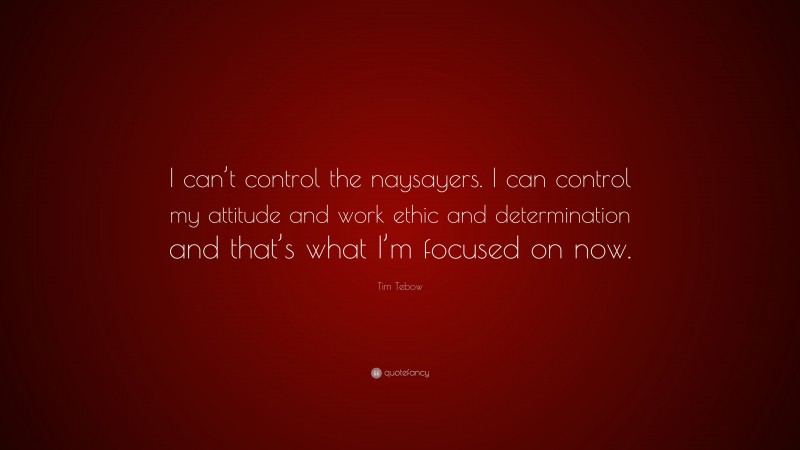 Tim Tebow Quote: “I can’t control the naysayers. I can control my attitude and work ethic and determination and that’s what I’m focused on now.”