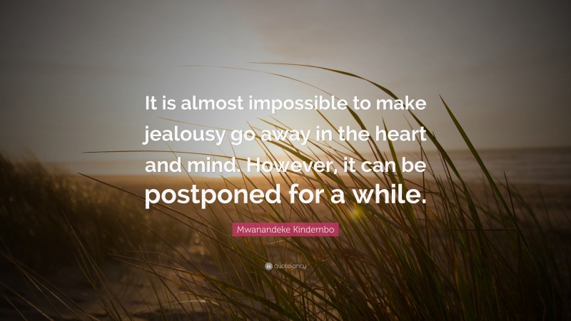 Mwanandeke Kindembo Quote: “It is almost impossible to make jealousy go away in the heart and mind. However, it can be postponed for a while.”