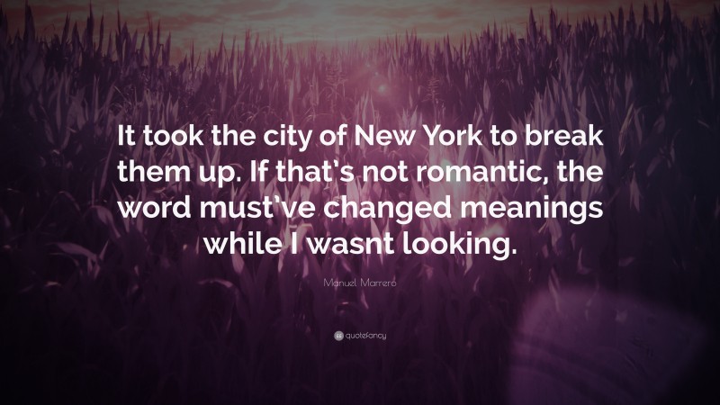 Manuel Marrero Quote: “It took the city of New York to break them up. If that’s not romantic, the word must’ve changed meanings while I wasnt looking.”