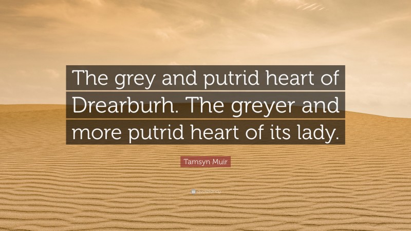 Tamsyn Muir Quote: “The grey and putrid heart of Drearburh. The greyer and more putrid heart of its lady.”