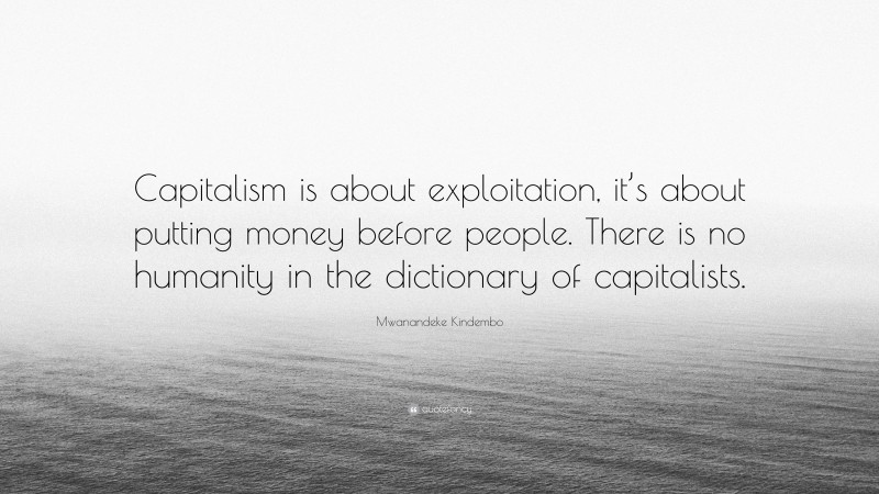 Mwanandeke Kindembo Quote: “Capitalism is about exploitation, it’s about putting money before people. There is no humanity in the dictionary of capitalists.”