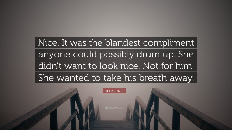 Lauren Layne Quote: “Nice. It was the blandest compliment anyone could possibly drum up. She didn’t want to look nice. Not for him. She wanted to take his breath away.”