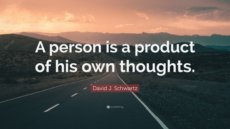 David J. Schwartz Quote: “A person is a product of his own thoughts.”