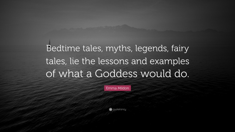 Emma Mildon Quote: “Bedtime tales, myths, legends, fairy tales, lie the lessons and examples of what a Goddess would do.”