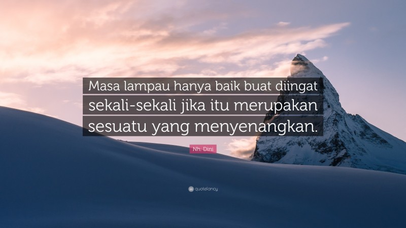 Nh. Dini Quote: “Masa lampau hanya baik buat diingat sekali-sekali jika itu merupakan sesuatu yang menyenangkan.”