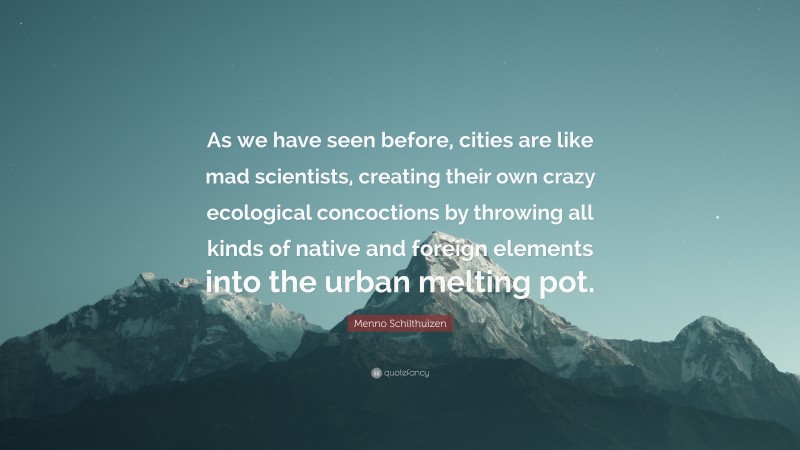 Menno Schilthuizen Quote: “As we have seen before, cities are like mad scientists, creating their own crazy ecological concoctions by throwing all kinds of native and foreign elements into the urban melting pot.”