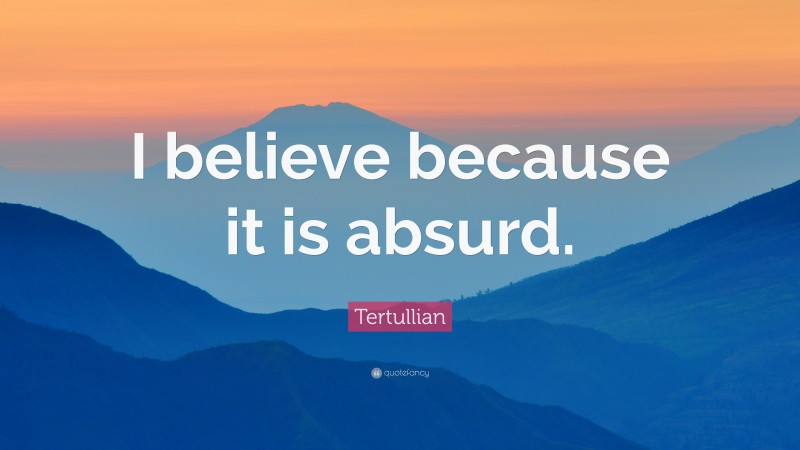 Tertullian Quote: “I believe because it is absurd.”