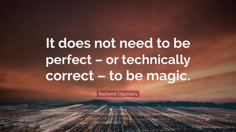 Rasheed Ogunlaru Quote: “It does not need to be perfect – or technically correct – to be magic.”