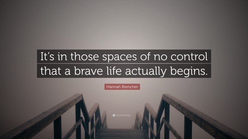 Hannah Brencher Quote: “It’s in those spaces of no control that a brave life actually begins.”