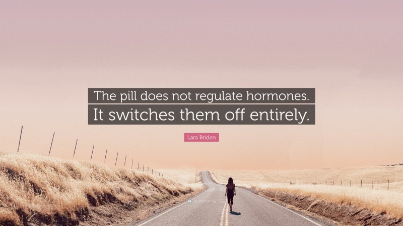 Lara Briden Quote: “The pill does not regulate hormones. It switches them off entirely.”