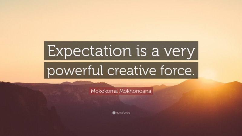 Mokokoma Mokhonoana Quote: “Expectation is a very powerful creative force.”