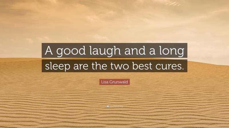 Lisa Grunwald Quote: “A good laugh and a long sleep are the two best cures.”