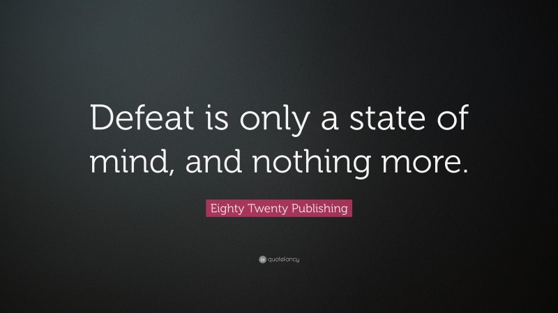 Eighty Twenty Publishing Quote: “Defeat is only a state of mind, and nothing more.”