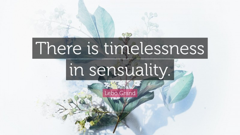 Lebo Grand Quote: “There is timelessness in sensuality.”