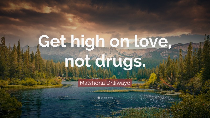 Matshona Dhliwayo Quote: “Get high on love, not drugs.”