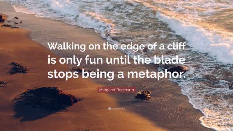 Margaret Rogerson Quote: “Walking on the edge of a cliff is only fun until the blade stops being a metaphor.”