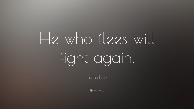 Tertullian Quote: “He who flees will fight again.”