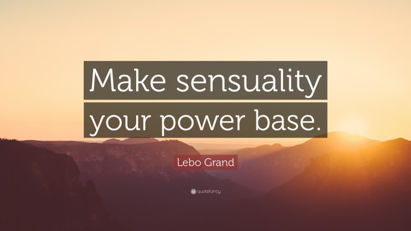 Lebo Grand Quote: “Make sensuality your power base.”