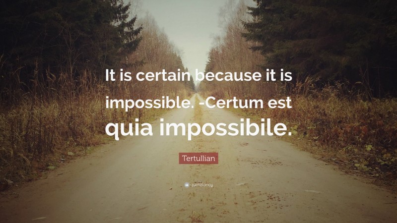 Tertullian Quote: “It is certain because it is impossible. -Certum est quia impossibile.”