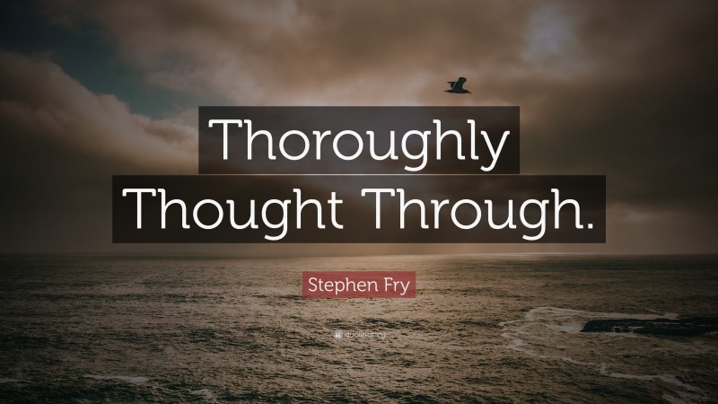 Stephen Fry Quote: “Thoroughly Thought Through.”